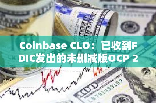 Coinbase CLO：已收到FDIC發出的未刪減版OCP 2.0信函，新國會應立即啟動聽證會