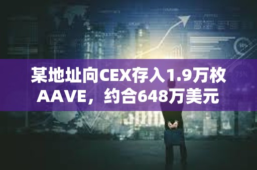 某地址向CEX存入1.9萬枚AAVE，約合648萬美元