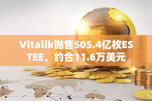 Vitalik拋售505.4億枚ESTEE，約合11.6萬美元