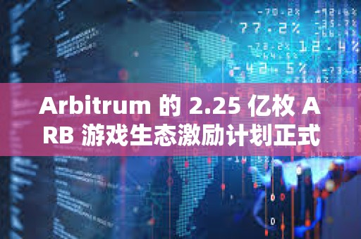 Arbitrum 的 2.25 億枚 ARB 游戲生態激勵計劃正式啟動