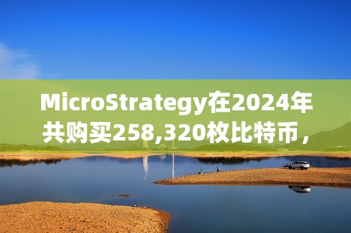 MicroStrategy在2024年共購買258,320枚比特幣，總支出約220.7億美元