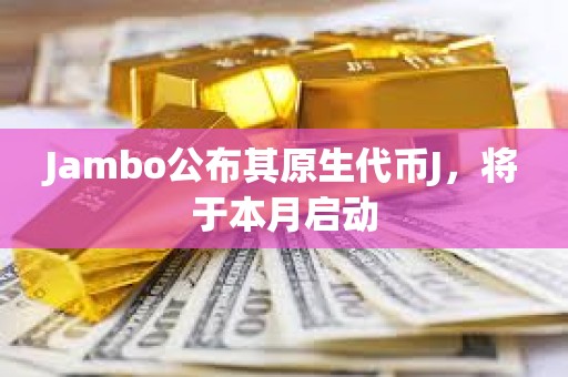 Jambo公布其原生代幣J，將于本月啟動
