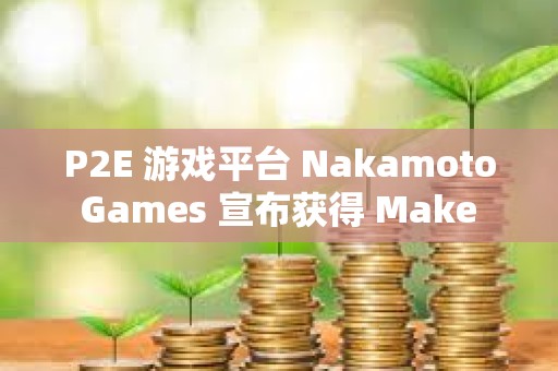 P2E 游戲平臺 Nakamoto Games 宣布獲得 Make It 1000 萬美元投資