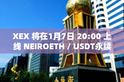 XEX 將在1月7日 20:00 上線 NEIROETH / USDT永續(xù)合約