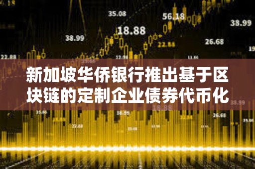 新加坡華僑銀行推出基于區(qū)塊鏈的定制企業(yè)債券代幣化方案