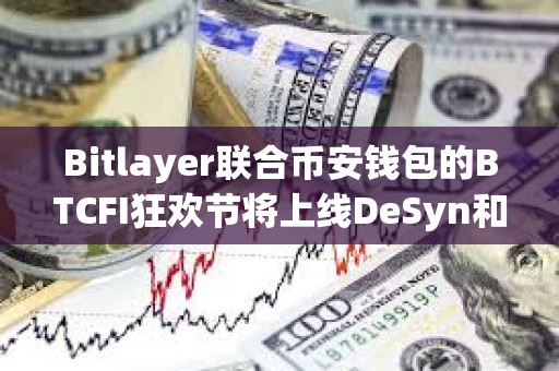 Bitlayer聯(lián)合幣安錢包的BTCFI狂歡節(jié)將上線DeSyn和DeAgentAI任務(wù)