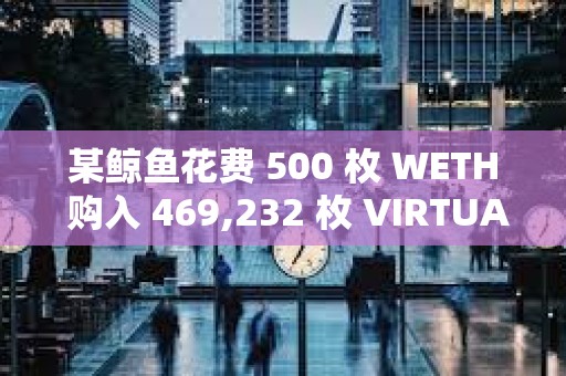 某鯨魚花費 500 枚 WETH 購入 469,232 枚 VIRTUAL，約合 219 萬美元