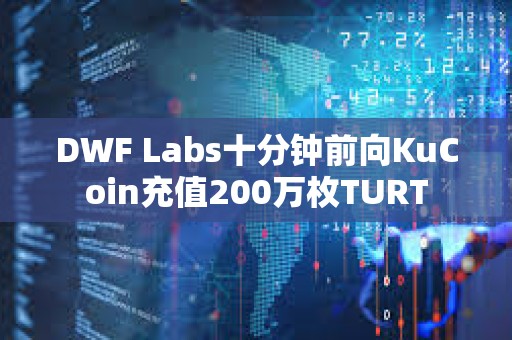 DWF Labs十分鐘前向KuCoin充值200萬枚TURT