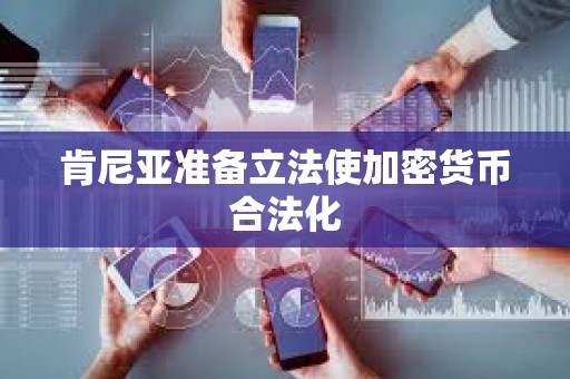 肯尼亞準備立法使加密貨幣合法化