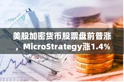 美股加密貨幣股票盤前普漲，MicroStrategy漲1.4%