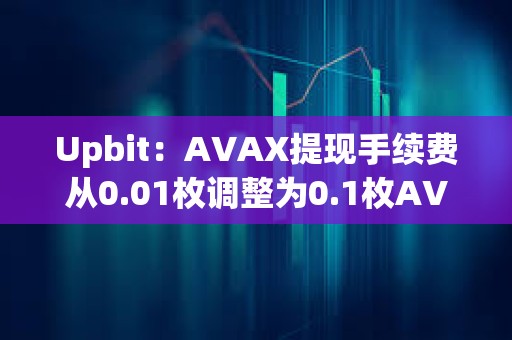Upbit：AVAX提現手續費從0.01枚調整為0.1枚AVAX