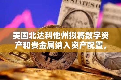 美國北達科他州擬將數字資產和貴金屬納入資產配置，但未提及比特幣