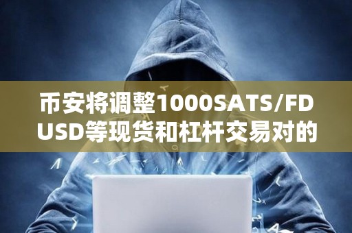 幣安將調整1000SATS/FDUSD等現貨和杠桿交易對的最小下單總金額