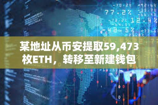 某地址從幣安提取59,473枚ETH，轉移至新建錢包