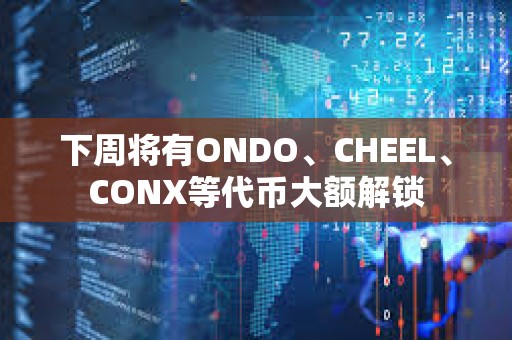 下周將有ONDO、CHEEL、CONX等代幣大額解鎖