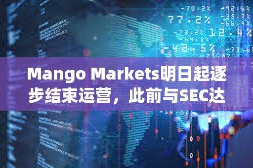 Mango Markets明日起逐步結束運營，此前與SEC達成和解