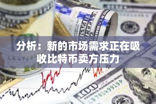 分析：新的市場需求正在吸收比特幣賣方壓力