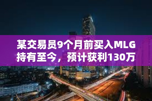 某交易員9個月前買入MLG持有至今，預計獲利130萬美元