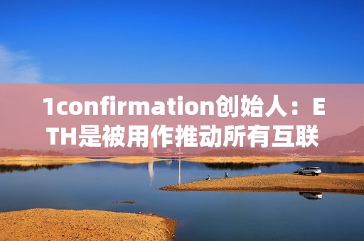 1confirmation創始人：ETH是被用作推動所有互聯網發展新用例的貨幣