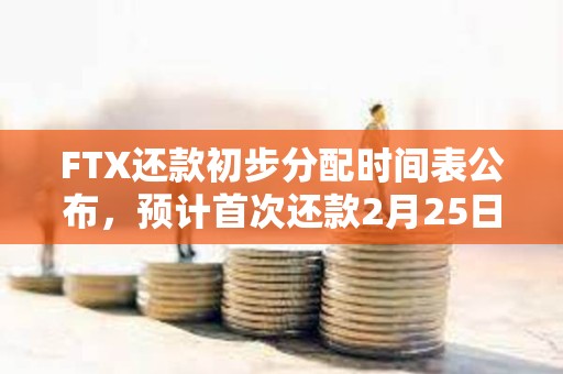 FTX還款初步分配時間表公布，預計首次還款2月25日開始