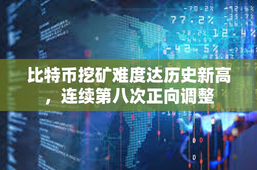 比特幣挖礦難度達歷史新高，連續第八次正向調整