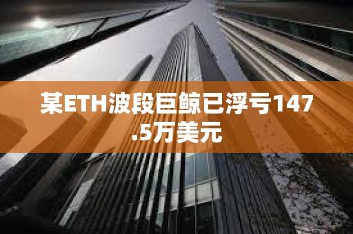 某ETH波段巨鯨已浮虧147.5萬美元