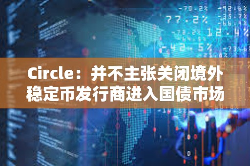 Circle：并不主張關(guān)閉境外穩(wěn)定幣發(fā)行商進入國債市場的通道