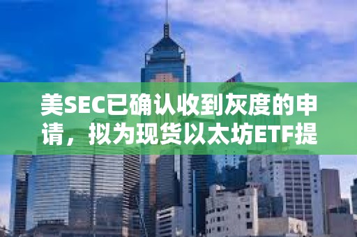 美SEC已確認收到灰度的申請，擬為現(xiàn)貨以太坊ETF提供質(zhì)押功能
