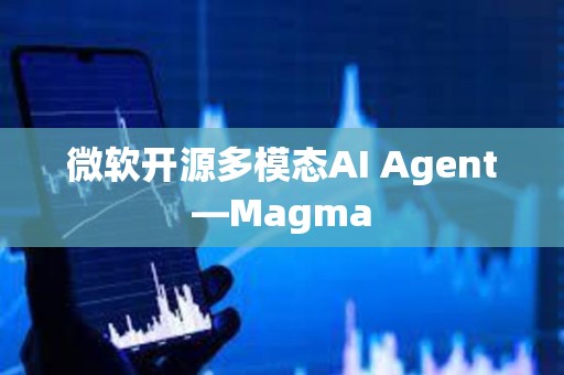 微軟開源多模態(tài)AI Agent—Magma