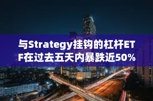 與Strategy掛鉤的杠桿ETF在過去五天內(nèi)暴跌近50%