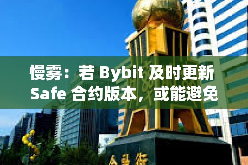 慢霧：若 Bybit 及時更新 Safe 合約版本，或能避免本次的黑客事件
