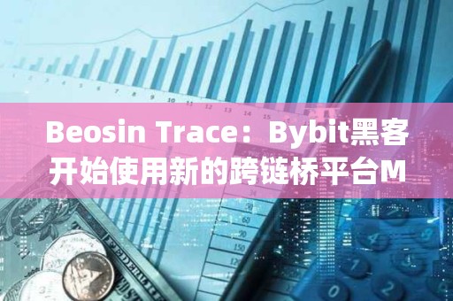 Beosin Trace：Bybit黑客開始使用新的跨鏈橋平臺Maya Protocol 轉移資產