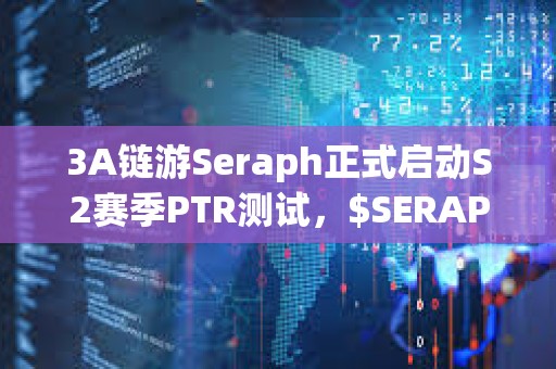 3A鏈游Seraph正式啟動S2賽季PTR測試，$SERAPH短時漲幅達50%