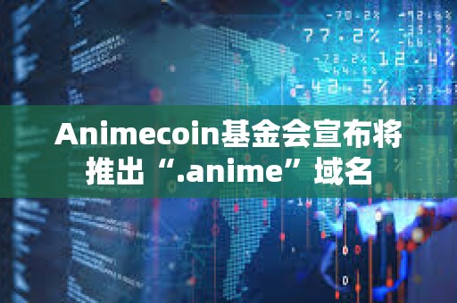 Animecoin基金會宣布將推出“.anime”域名