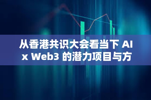 從香港共識(shí)大會(huì)看當(dāng)下 AI x Web3 的潛力項(xiàng)目與方向
