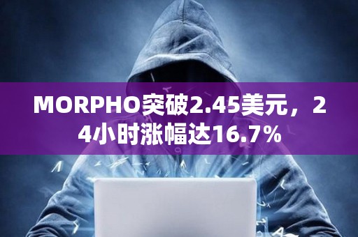 MORPHO突破2.45美元，24小時漲幅達16.7%