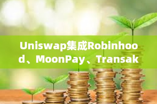 Uniswap集成Robinhood、MoonPay、Transak，推出法幣提現(xiàn)功能