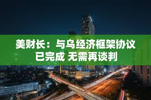 美財長：與烏經濟框架協議已完成 無需再談判