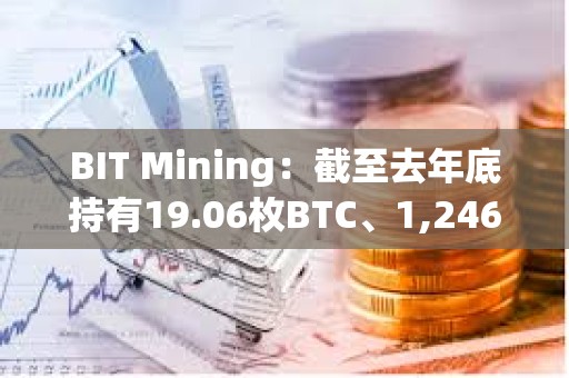 BIT Mining：截至去年底持有19.06枚BTC、1,246枚ETH、760萬枚DOGE等加密資產