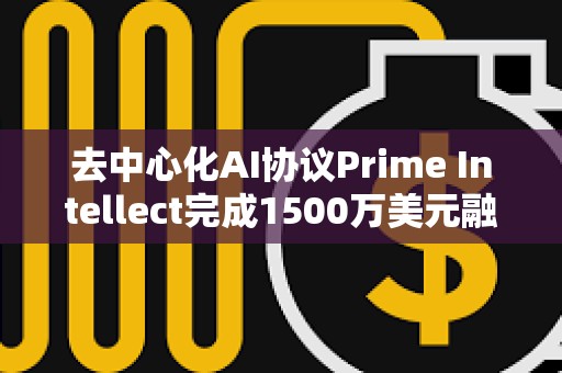 去中心化AI協議Prime Intellect完成1500萬美元融資，Founders Fund領投