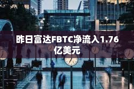 昨日富達(dá)FBTC凈流入1.76億美元