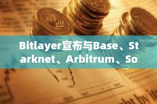 Bitlayer宣布與Base、Starknet、Arbitrum、Sonic和Plume Network達(dá)成戰(zhàn)略合作
