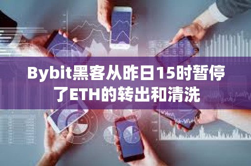 Bybit黑客從昨日15時暫停了ETH的轉(zhuǎn)出和清洗