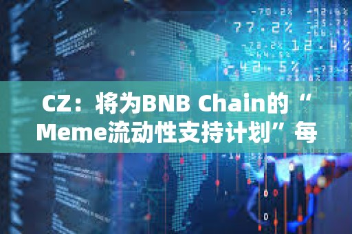 CZ：將為BNB Chain的“Meme流動性支持計劃”每周獲勝項目添加BNB流動性