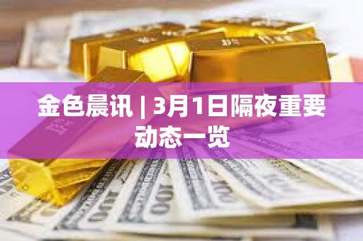 金色晨訊 | 3月1日隔夜重要動態一覽