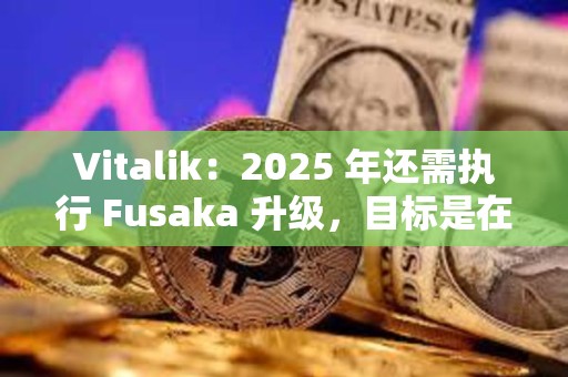 Vitalik：2025 年還需執行 Fusaka 升級，目標是在 Pectra 升級后的第二天啟動相關測試網