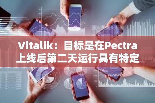 Vitalik：目標是在Pectra上線后第二天運行具有特定blob參數的Fusaka測試網