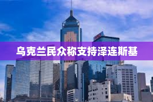 烏克蘭民眾稱支持澤連斯基