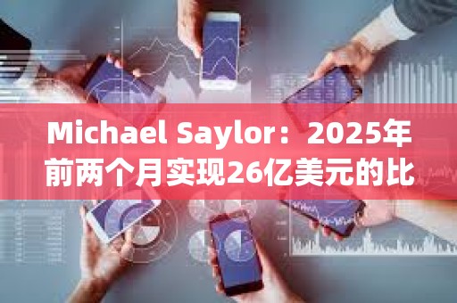 Michael Saylor：2025年前兩個月實現26億美元的比特幣收益