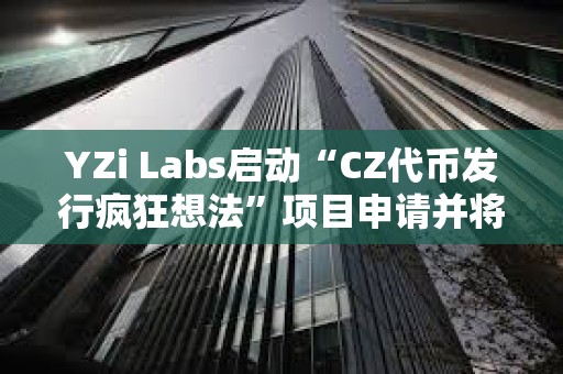YZi Labs啟動“CZ代幣發行瘋狂想法”項目申請并將獲得優先審核